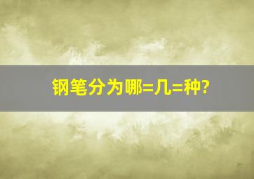 钢笔分为哪=几=种?