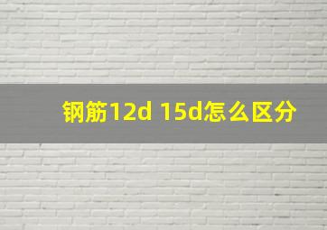 钢筋12d 15d怎么区分