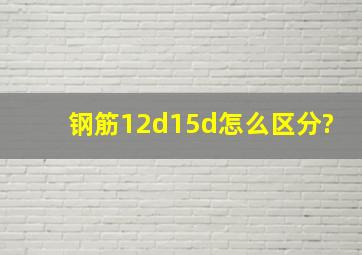 钢筋12d15d怎么区分?