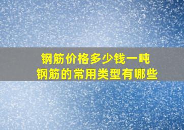 钢筋价格多少钱一吨 钢筋的常用类型有哪些