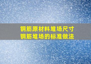 钢筋原材料堆场尺寸 钢筋堆场的标准做法 