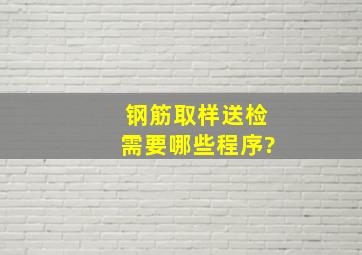 钢筋取样送检需要哪些程序?