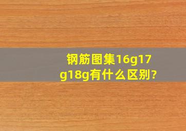 钢筋图集16g17g18g有什么区别?