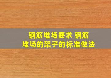 钢筋堆场要求 钢筋堆场的架子的标准做法