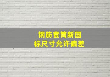 钢筋套筒新国标尺寸允许偏差(