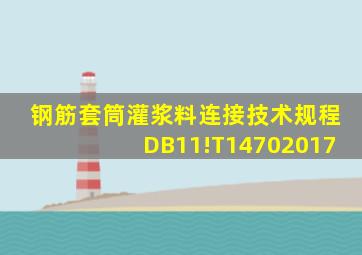 钢筋套筒灌浆料连接技术规程DB11!T14702017