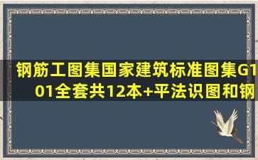 钢筋工图集,国家建筑标准图集G101全套共12本+平法识图和钢筋计算...