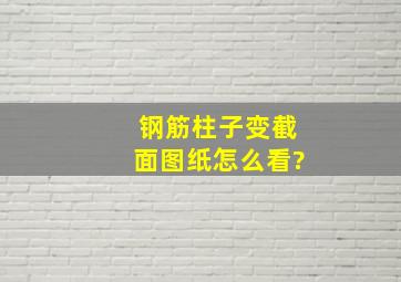 钢筋柱子变截面图纸怎么看?