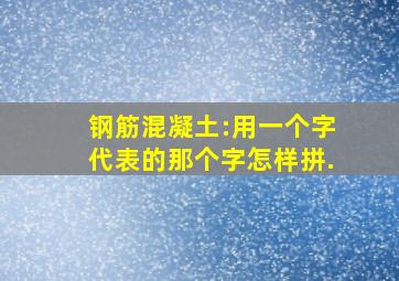 钢筋混凝土:用一个字代表的那个字怎样拼.