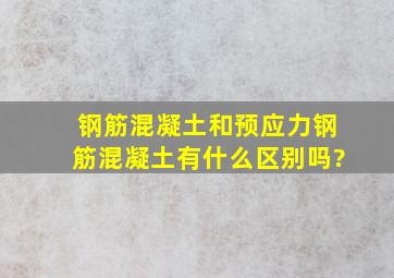 钢筋混凝土和预应力钢筋混凝土有什么区别吗?