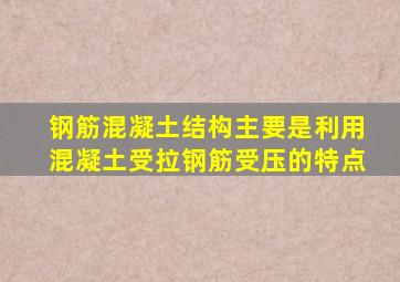 钢筋混凝土结构主要是利用混凝土受拉钢筋受压的特点