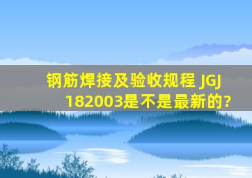 钢筋焊接及验收规程 (JGJ182003)是不是最新的?