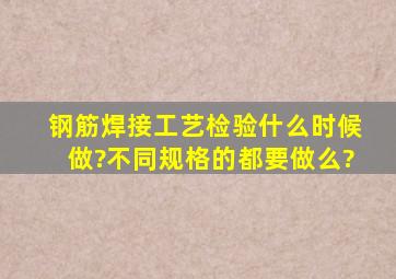 钢筋焊接工艺检验什么时候做?不同规格的都要做么?