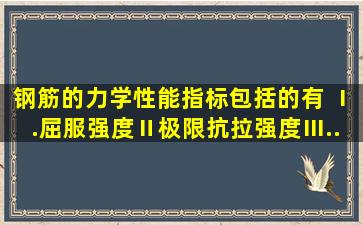 钢筋的力学性能指标包括的有( )。Ⅰ.屈服强度Ⅱ,极限抗拉强度Ⅲ...