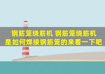 钢筋笼绕筋机 钢筋笼绕筋机是如何焊接钢筋笼的,来看一下吧