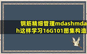 钢筋精细管理——这样学习16G101图集构造应用,你一定获益匪浅