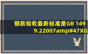 钢筋验收最新标准是GB 1499.22007/XG12009吗?查了下这个只是个...