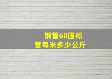 钢管60国标管每米多少公斤