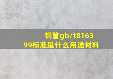 钢管gb/t816399标准是什么用途材料