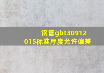 钢管gbt30912015标准厚度允许偏差(