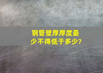 钢管壁厚厚度最少不得低于多少?