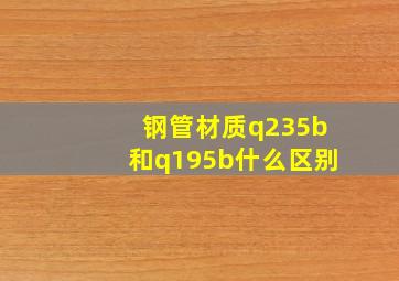 钢管材质q235b和q195b什么区别