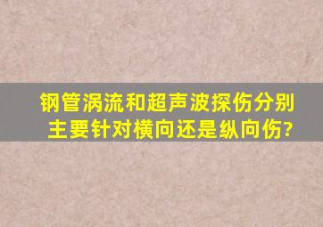 钢管涡流和超声波探伤分别主要针对横向还是纵向伤?