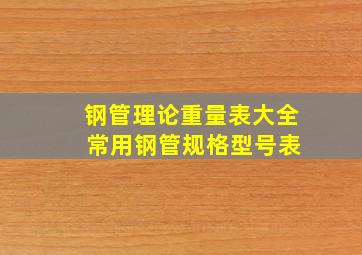 钢管理论重量表大全 常用钢管规格型号表