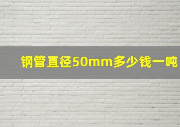 钢管直径50mm多少钱一吨