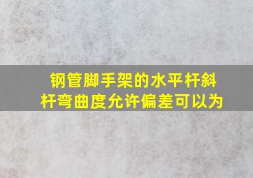 钢管脚手架的水平杆、斜杆弯曲度允许偏差可以为()。