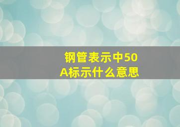 钢管表示中50A标示什么意思