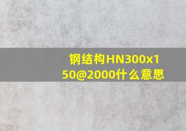 钢结构HN300x150@2000什么意思(