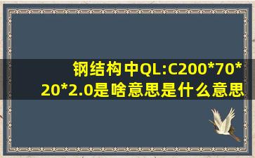 钢结构中QL:C200*70*20*2.0是啥意思是什么意思?