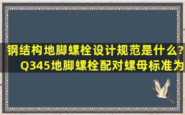 钢结构地脚螺栓设计规范是什么?Q345地脚螺栓配对螺母标准为多少?...