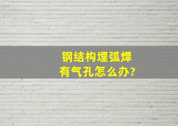 钢结构埋弧焊有气孔怎么办?