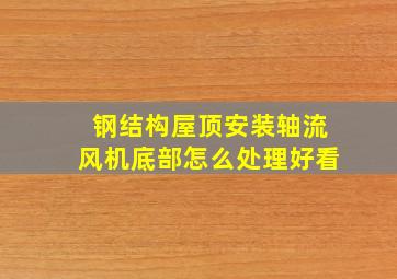 钢结构屋顶安装轴流风机底部怎么处理好看