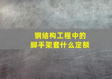 钢结构工程中的脚手架套什么定额(