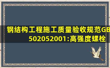 钢结构工程施工质量验收规范(GB502052001):高强度螺栓和普通螺栓...