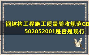 钢结构工程施工质量验收规范GB 502052001是否是现行的验收规范,...