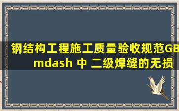 钢结构工程施工质量验收规范GB— 中 二级焊缝的无损检测抽检比例