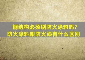 钢结构必须刷防火涂料吗?防火涂料跟防火漆有什么区别