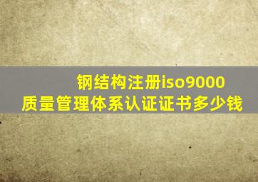钢结构注册iso9000质量管理体系认证证书多少钱