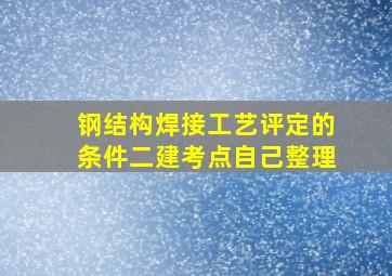 钢结构焊接工艺评定的条件二建考点(自己整理)