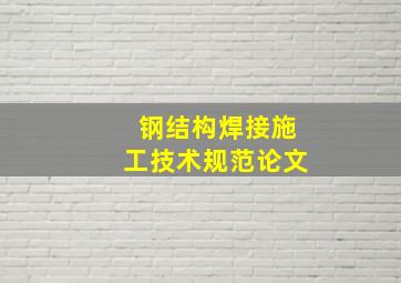 钢结构焊接施工技术规范论文