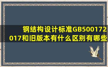 钢结构设计标准GB500172017和旧版本有什么区别,有哪些变化?