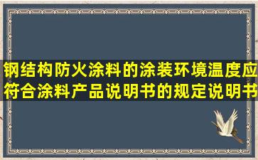 钢结构防火涂料的涂装环境温度应符合涂料产品说明书的规定,说明书...