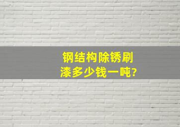 钢结构除锈刷漆多少钱一吨?