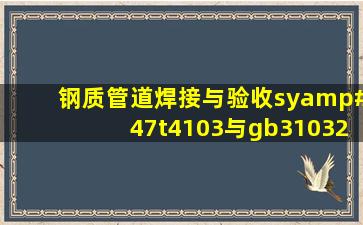 钢质管道焊接与验收sy/t4103与gb31032有什么区别