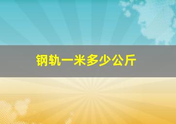 钢轨一米多少公斤