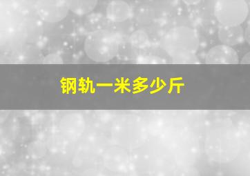 钢轨一米多少斤